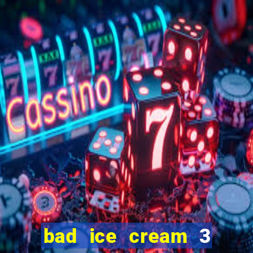 bad ice cream 3 no jogos 360